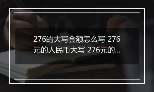 276的大写金额怎么写 276元的人民币大写 276元的数字大写