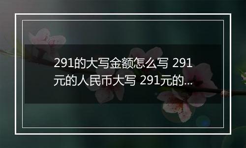 291的大写金额怎么写 291元的人民币大写 291元的数字大写