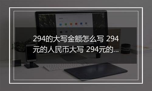 294的大写金额怎么写 294元的人民币大写 294元的数字大写