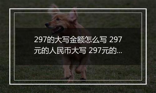 297的大写金额怎么写 297元的人民币大写 297元的数字大写