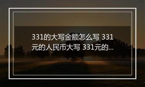 331的大写金额怎么写 331元的人民币大写 331元的数字大写