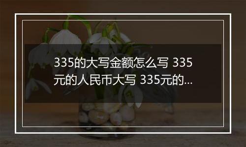 335的大写金额怎么写 335元的人民币大写 335元的数字大写