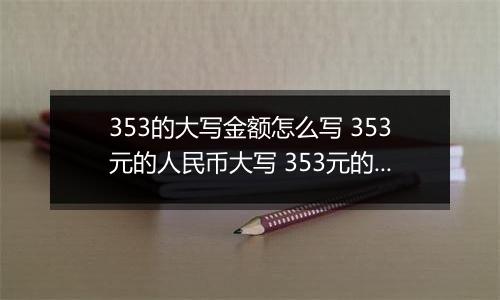 353的大写金额怎么写 353元的人民币大写 353元的数字大写