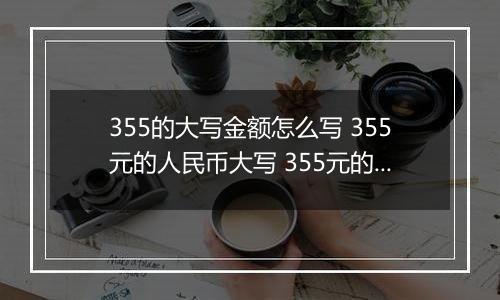 355的大写金额怎么写 355元的人民币大写 355元的数字大写