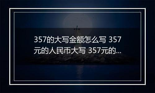 357的大写金额怎么写 357元的人民币大写 357元的数字大写