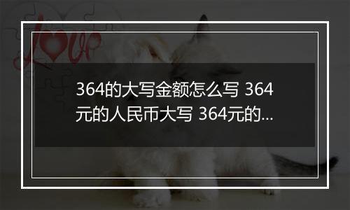 364的大写金额怎么写 364元的人民币大写 364元的数字大写