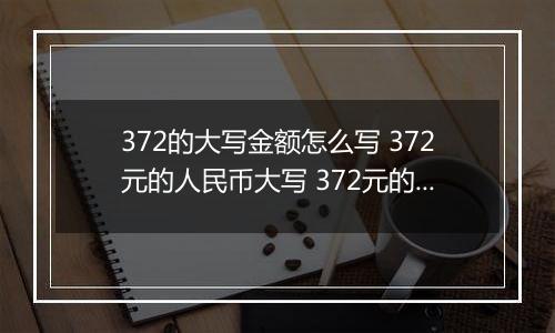 372的大写金额怎么写 372元的人民币大写 372元的数字大写