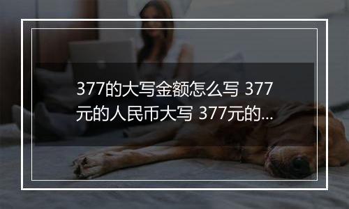 377的大写金额怎么写 377元的人民币大写 377元的数字大写