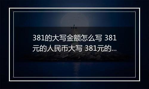 381的大写金额怎么写 381元的人民币大写 381元的数字大写