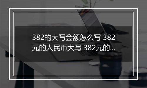 382的大写金额怎么写 382元的人民币大写 382元的数字大写