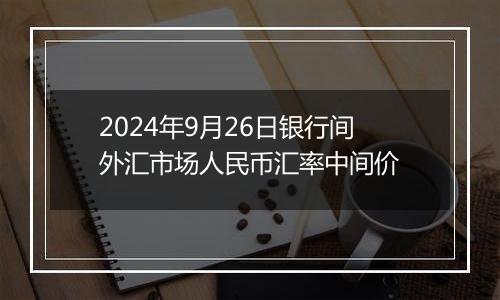 2024年9月26日银行间外汇市场人民币汇率中间价