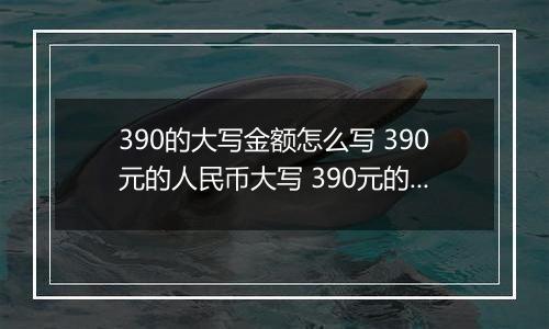 390的大写金额怎么写 390元的人民币大写 390元的数字大写