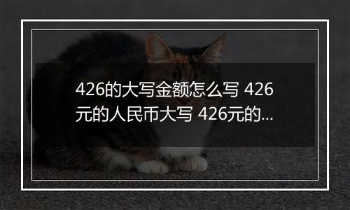 426的大写金额怎么写 426元的人民币大写 426元的数字大写