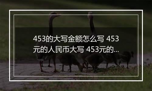 453的大写金额怎么写 453元的人民币大写 453元的数字大写