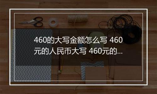 460的大写金额怎么写 460元的人民币大写 460元的数字大写