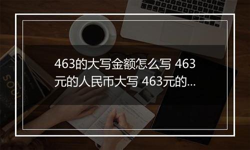 463的大写金额怎么写 463元的人民币大写 463元的数字大写