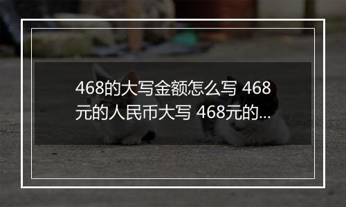 468的大写金额怎么写 468元的人民币大写 468元的数字大写