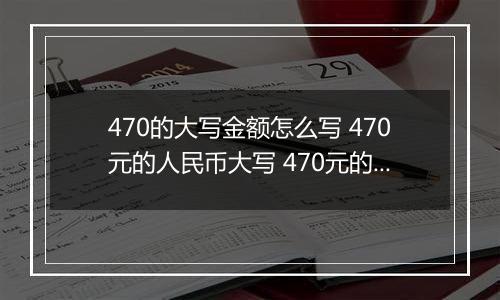 470的大写金额怎么写 470元的人民币大写 470元的数字大写