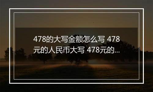 478的大写金额怎么写 478元的人民币大写 478元的数字大写