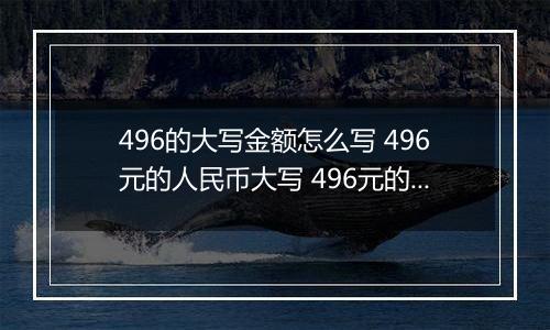 496的大写金额怎么写 496元的人民币大写 496元的数字大写