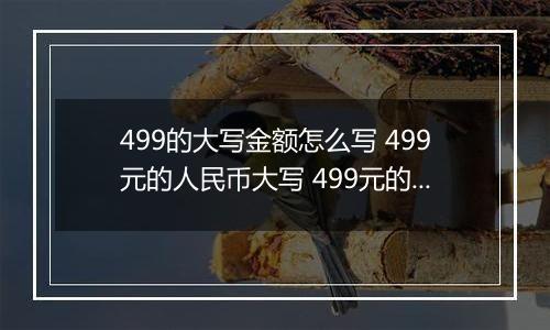 499的大写金额怎么写 499元的人民币大写 499元的数字大写