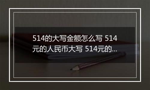 514的大写金额怎么写 514元的人民币大写 514元的数字大写