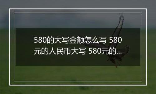 580的大写金额怎么写 580元的人民币大写 580元的数字大写