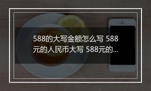 588的大写金额怎么写 588元的人民币大写 588元的数字大写