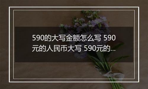 590的大写金额怎么写 590元的人民币大写 590元的数字大写