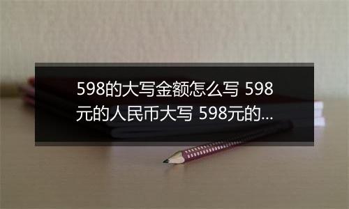 598的大写金额怎么写 598元的人民币大写 598元的数字大写