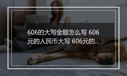 606的大写金额怎么写 606元的人民币大写 606元的数字大写