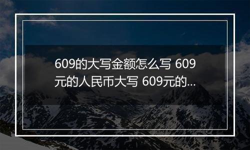 609的大写金额怎么写 609元的人民币大写 609元的数字大写