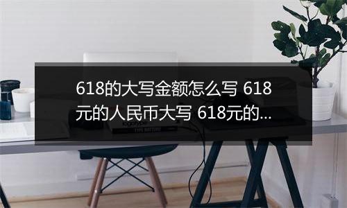 618的大写金额怎么写 618元的人民币大写 618元的数字大写