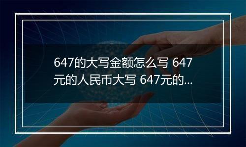 647的大写金额怎么写 647元的人民币大写 647元的数字大写