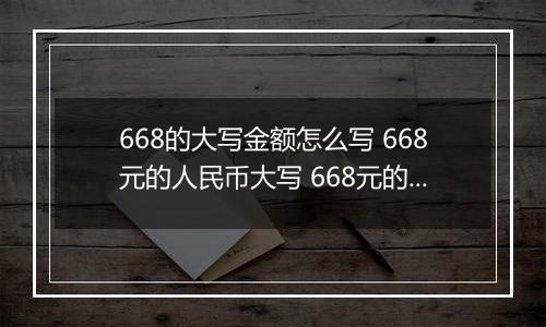 668的大写金额怎么写 668元的人民币大写 668元的数字大写