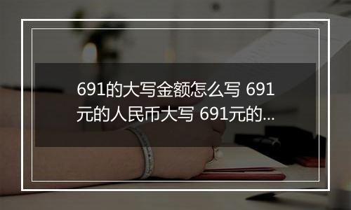 691的大写金额怎么写 691元的人民币大写 691元的数字大写