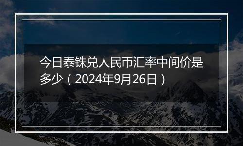 今日泰铢兑人民币汇率中间价是多少（2024年9月26日）