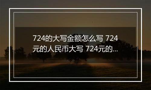 724的大写金额怎么写 724元的人民币大写 724元的数字大写