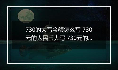 730的大写金额怎么写 730元的人民币大写 730元的数字大写