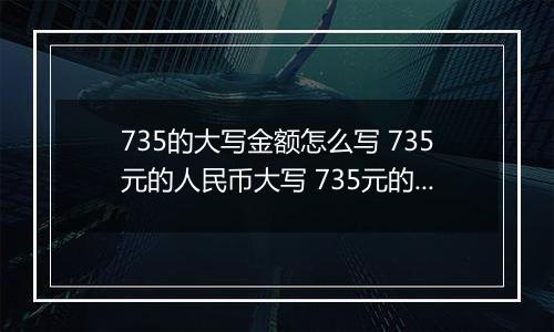 735的大写金额怎么写 735元的人民币大写 735元的数字大写