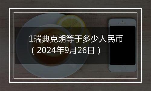 1瑞典克朗等于多少人民币（2024年9月26日）