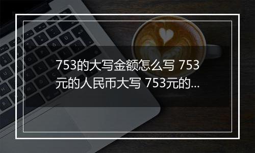 753的大写金额怎么写 753元的人民币大写 753元的数字大写