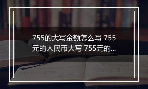 755的大写金额怎么写 755元的人民币大写 755元的数字大写