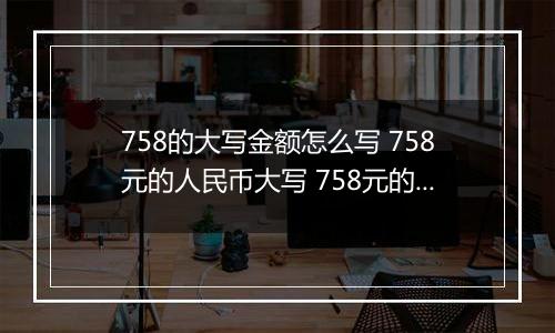 758的大写金额怎么写 758元的人民币大写 758元的数字大写