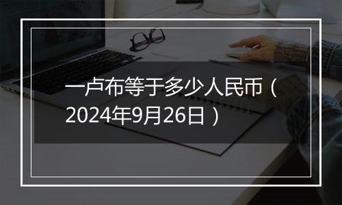 一卢布等于多少人民币（2024年9月26日）