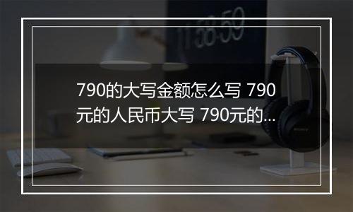 790的大写金额怎么写 790元的人民币大写 790元的数字大写