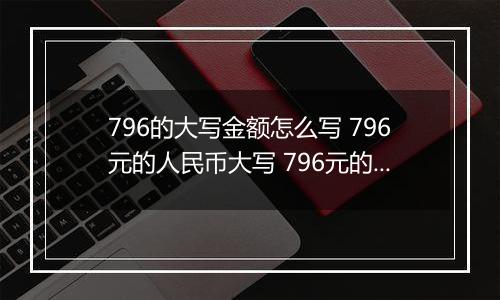 796的大写金额怎么写 796元的人民币大写 796元的数字大写