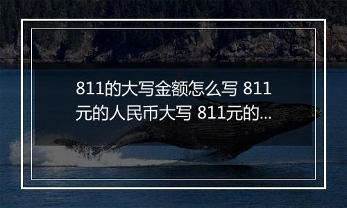 811的大写金额怎么写 811元的人民币大写 811元的数字大写