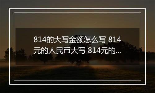 814的大写金额怎么写 814元的人民币大写 814元的数字大写