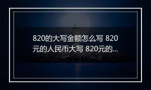 820的大写金额怎么写 820元的人民币大写 820元的数字大写